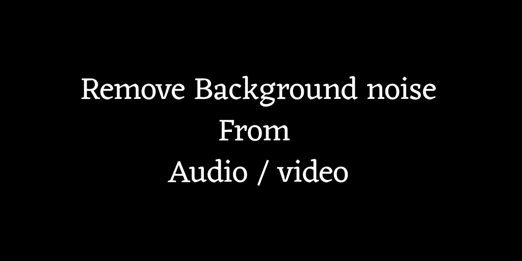 Remove background noise from Audio or video